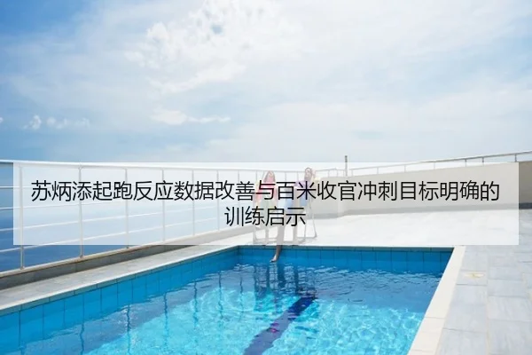 苏炳添起跑反应数据改善与百米收官冲刺目标明确的训练启示