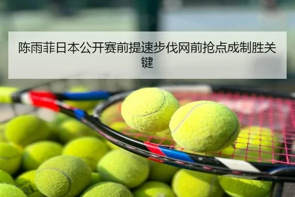 陈雨菲日本公开赛前提速步伐网前抢点成制胜关键