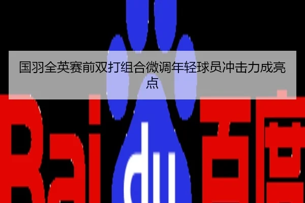国羽全英赛前双打组合微调年轻球员冲击力成亮点