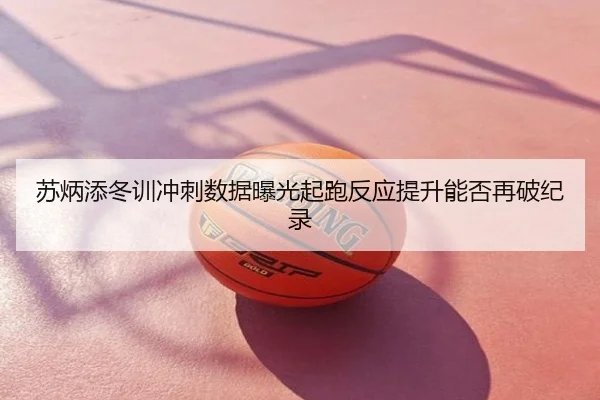 苏炳添冬训冲刺数据曝光起跑反应提升能否再破纪录
